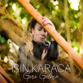 IŞIN KARACA’DAN YENİ SINGLE “GERİ GELME”&nbsp;!